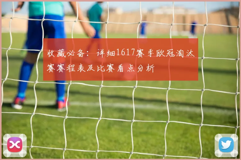 收藏必备：详细1617赛季欧冠淘汰赛赛程表及比赛看点分析