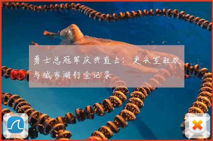 勇士总冠军庆典直击:更衣室狂欢与城市游行全记录