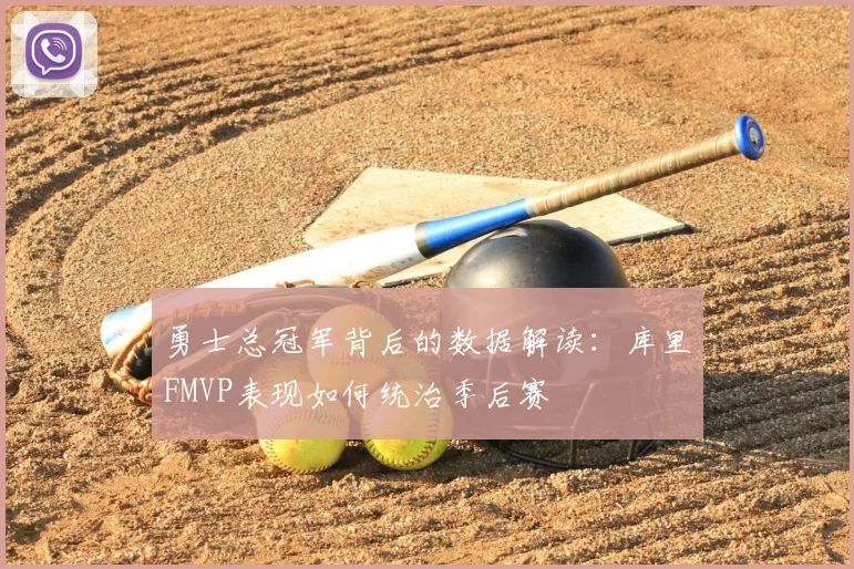 勇士总冠军背后的数据解读：库里FMVP表现如何统治季后赛