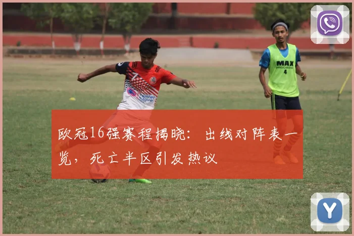 欧冠16强赛程揭晓：出线对阵表一览，死亡半区引发热议