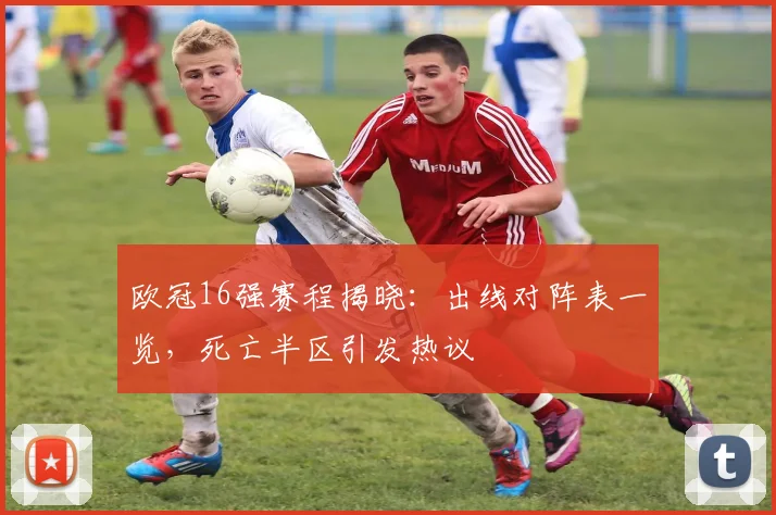 欧冠16强赛程揭晓：出线对阵表一览，死亡半区引发热议