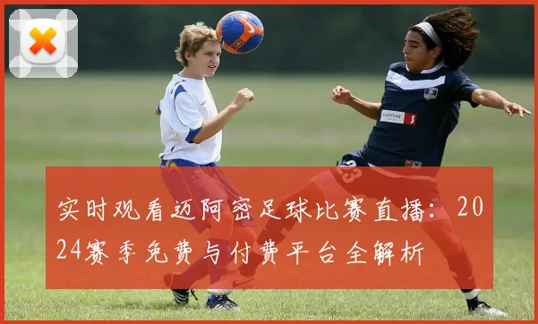 实时观看迈阿密足球比赛直播：2024赛季免费与付费平台全解析