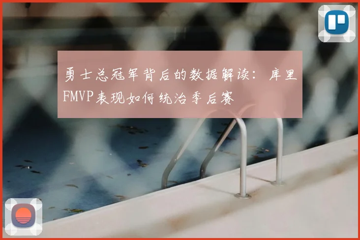 勇士总冠军背后的数据解读:库里FMVP表现如何统治季后赛