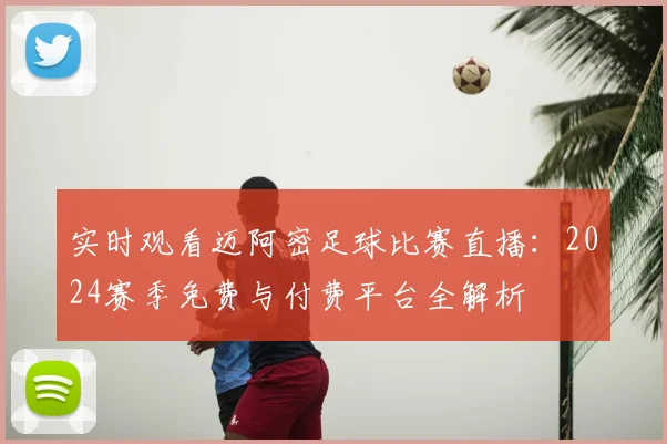 实时观看迈阿密足球比赛直播：2024赛季免费与付费平台全解析