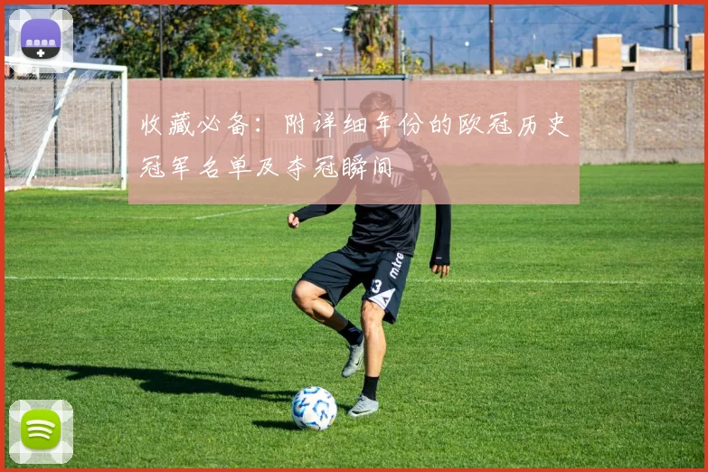 收藏必备：附详细年份的欧冠历史冠军名单及夺冠瞬间