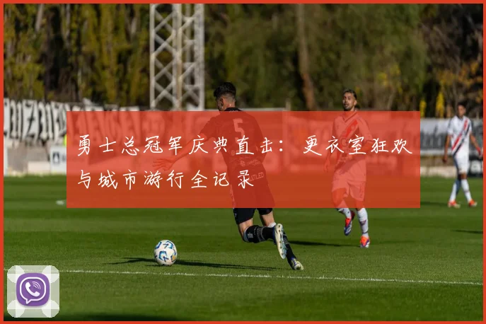 勇士总冠军庆典直击：更衣室狂欢与城市游行全记录